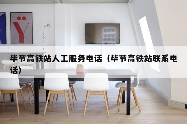 毕节高铁站人工服务电话（毕节高铁站联系电话） 第1张