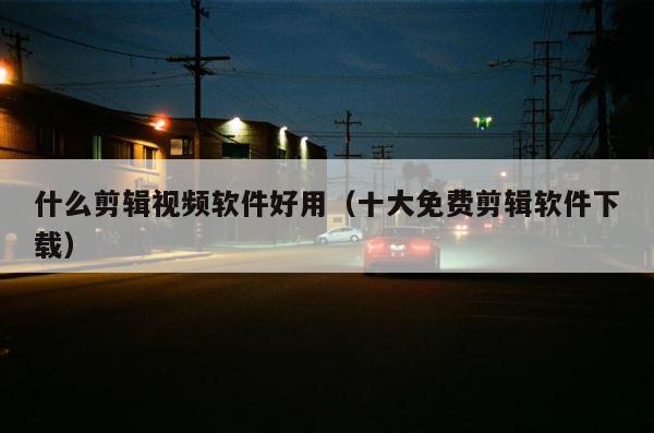 什么剪辑视频软件好用（十大免费剪辑软件下载） 第1张