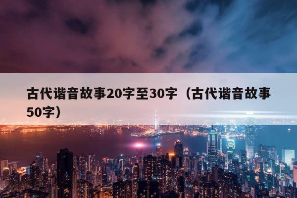 古代谐音故事20字至30字（古代谐音故事50字） 第1张