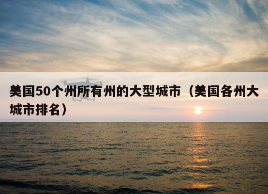 美国50个州所有州的大型城市（美国各州大城市排名） 第1张