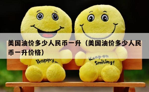 美国油价多少人民币一升（美国油价多少人民币一升价格） 第1张