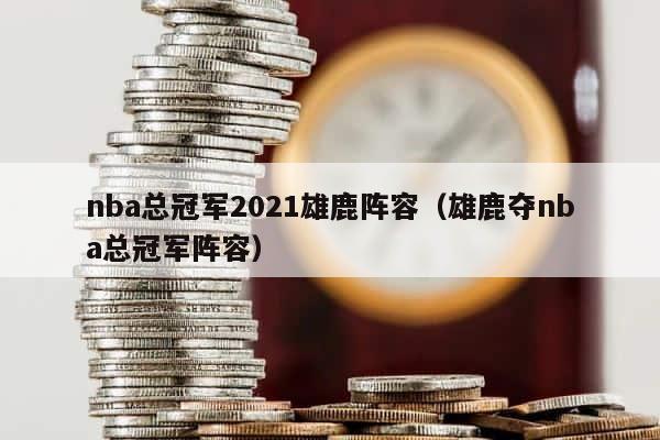 nba总冠军2021雄鹿阵容（雄鹿夺nba总冠军阵容） 第1张