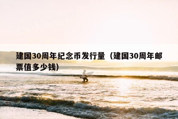 建国30周年纪念币发行量（建国30周年邮票值多少钱） 第1张