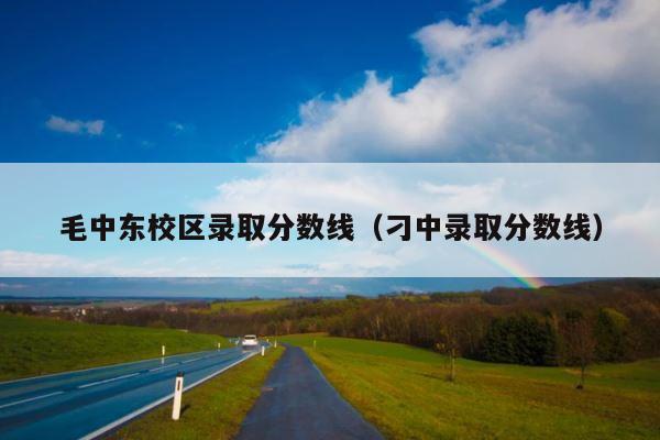 毛中东校区录取分数线（刁中录取分数线） 第1张