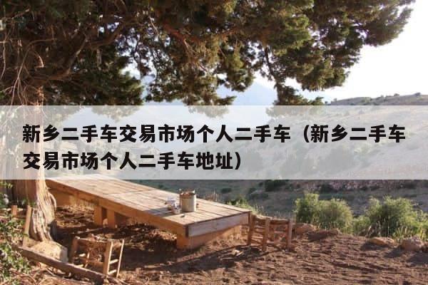 新乡二手车交易市场个人二手车（新乡二手车交易市场个人二手车地址） 第1张