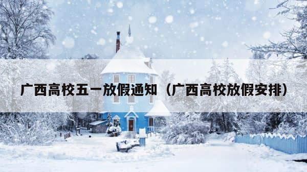 广西高校五一放假通知（广西高校放假安排） 第1张