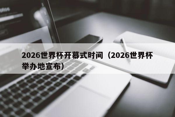 2026世界杯开幕式时间（2026世界杯举办地宣布） 第1张