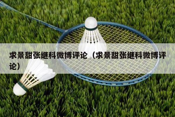 求景甜张继科微博评论（求景甜张继科微博评论） 第1张