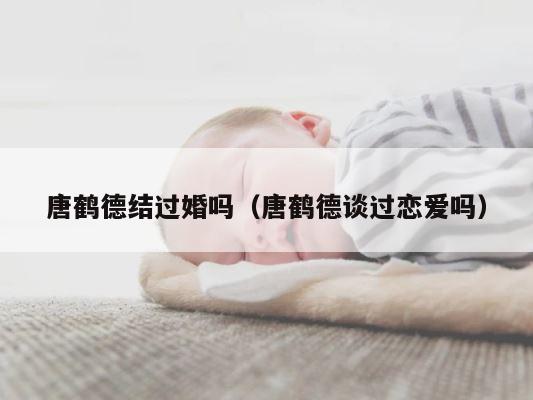 唐鹤德结过婚吗（唐鹤德谈过恋爱吗） 第1张