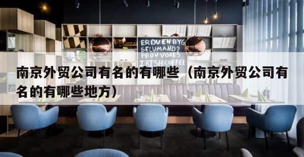 南京外贸公司有名的有哪些（南京外贸公司有名的有哪些地方） 第1张