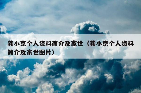 龚小京个人资料简介及家世（龚小京个人资料简介及家世图片） 第1张