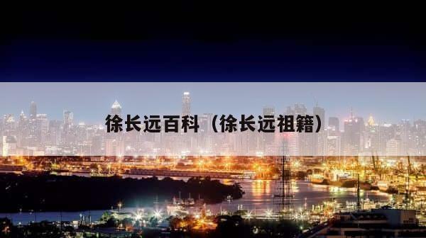 徐长远百科（徐长远祖籍） 第1张