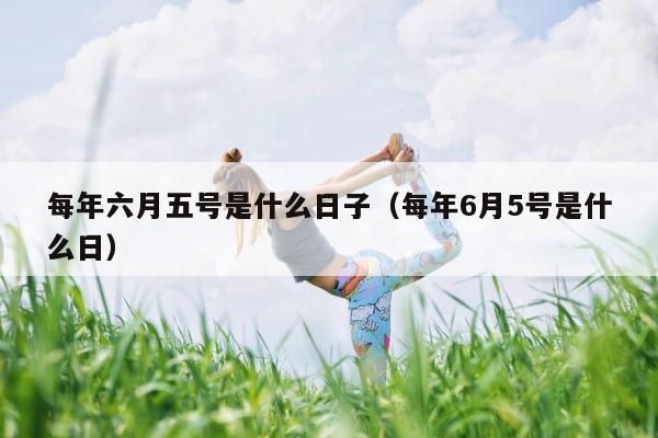 每年六月五号是什么日子（每年6月5号是什么日） 第1张