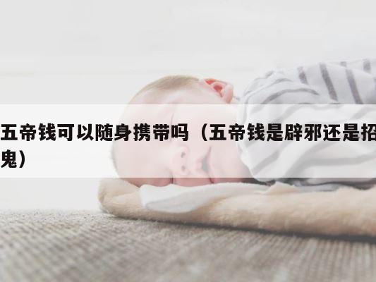 五帝钱可以随身携带吗（五帝钱是辟邪还是招鬼） 第1张
