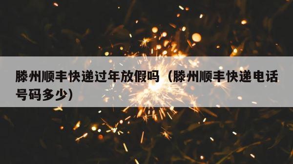 滕州顺丰快递过年放假吗（滕州顺丰快递电话号码多少） 第1张