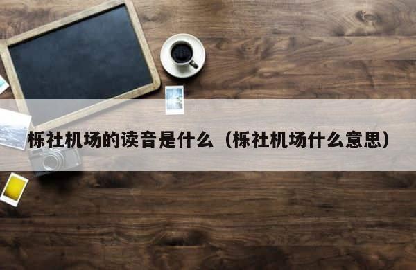 栎社机场的读音是什么（栎社机场什么意思） 第1张