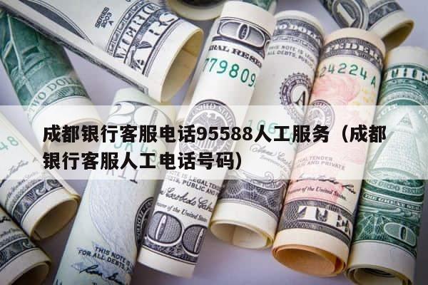 成都银行客服电话95588人工服务（成都银行客服人工电话号码） 第1张