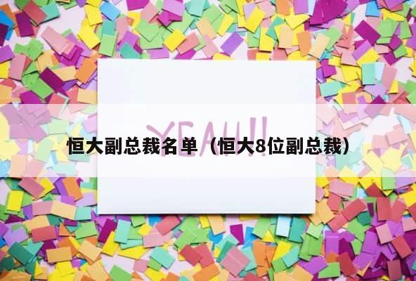 恒大副总裁名单（恒大8位副总裁） 第1张