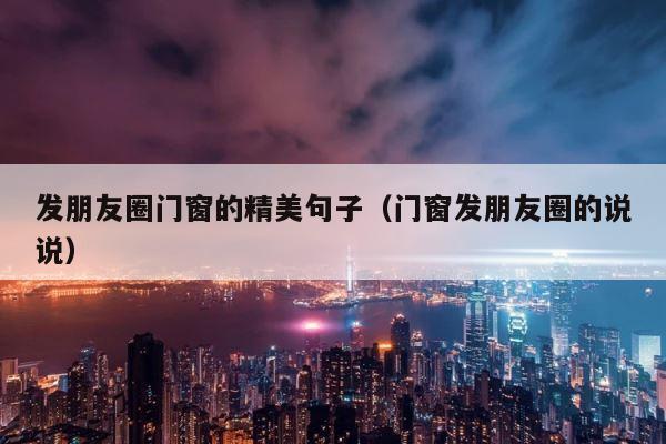 发朋友圈门窗的精美句子（门窗发朋友圈的说说） 第1张