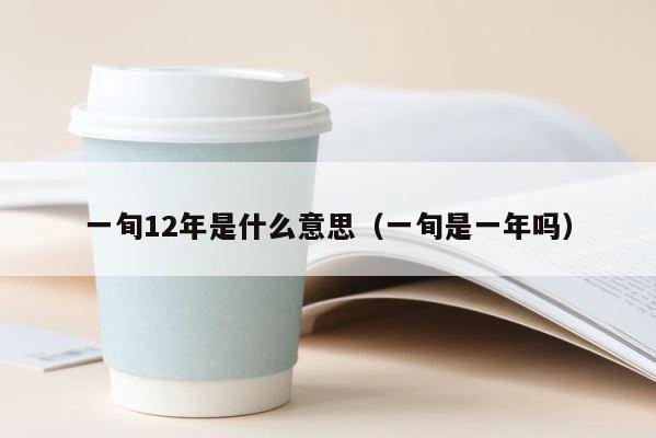 一旬12年是什么意思（一旬是一年吗） 第1张