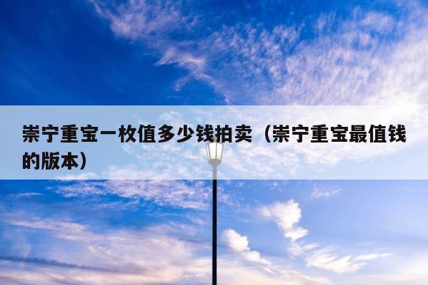 崇宁重宝一枚值多少钱拍卖（崇宁重宝最值钱的版本） 第1张