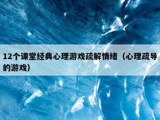 12个课堂经典心理游戏疏解情绪（心理疏导的游戏） 第1张