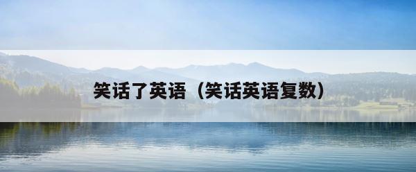 笑话了英语（笑话英语复数） 第1张
