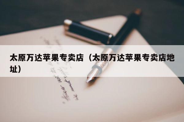 太原万达苹果专卖店（太原万达苹果专卖店地址） 第1张