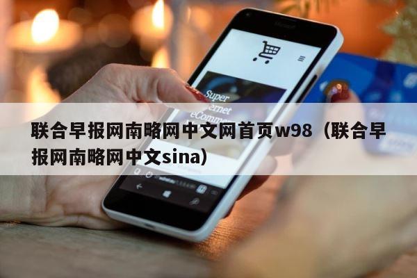 联合早报网南略网中文网首页w98（联合早报网南略网中文sina） 第1张