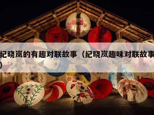 纪晓岚的有趣对联故事（纪晓岚趣味对联故事） 第1张