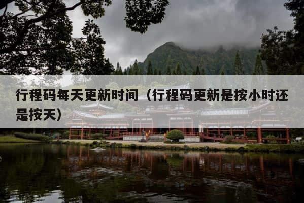 行程码每天更新时间（行程码更新是按小时还是按天） 第1张