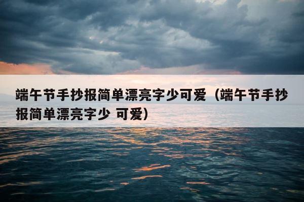端午节手抄报简单漂亮字少可爱（端午节手抄报简单漂亮字少 可爱） 第1张