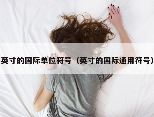 英寸的国际单位符号（英寸的国际通用符号） 第1张