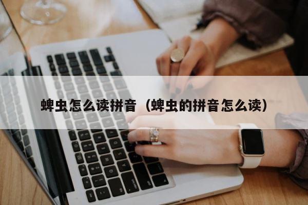 蜱虫怎么读拼音（蜱虫的拼音怎么读） 第1张