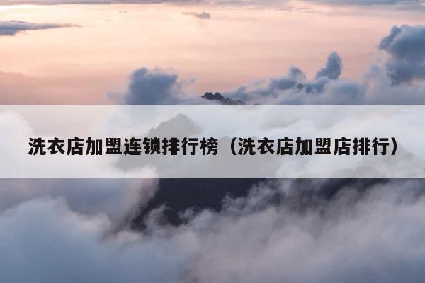 洗衣店加盟连锁排行榜（洗衣店加盟店排行） 第1张
