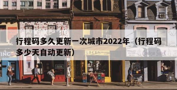 行程码多久更新一次城市2022年（行程码多少天自动更新） 第1张