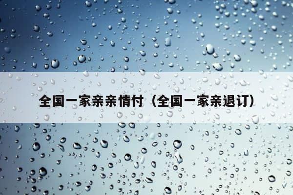全国一家亲亲情付（全国一家亲退订） 第1张