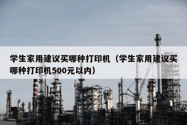 学生家用建议买哪种打印机（学生家用建议买哪种打印机500元以内） 第1张
