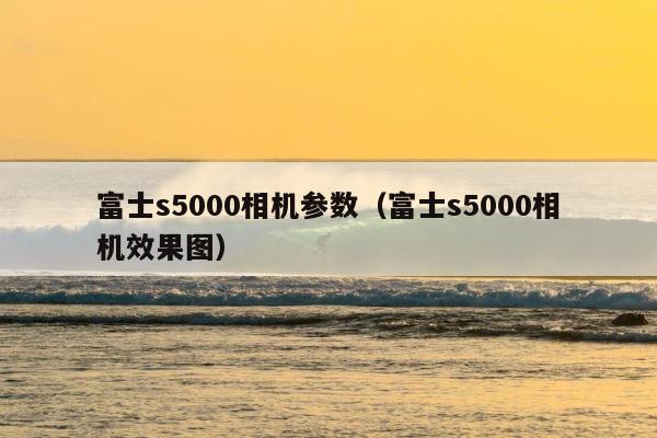 富士s5000相机参数（富士s5000相机效果图） 第1张