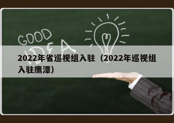 2022年省巡视组入驻（2022年巡视组入驻鹰潭） 第1张