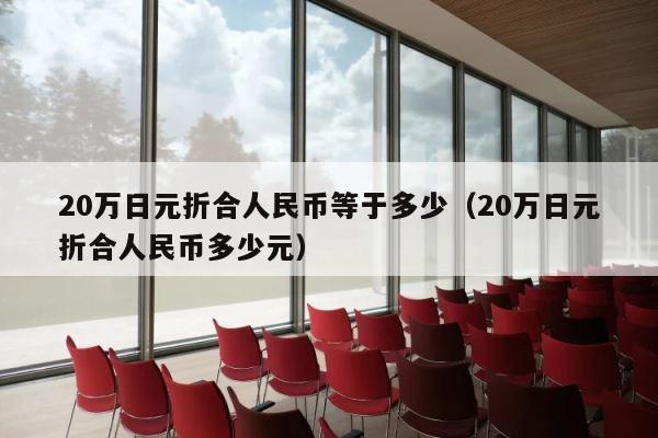 20万日元折合人民币等于多少（20万日元折合人民币多少元） 第1张