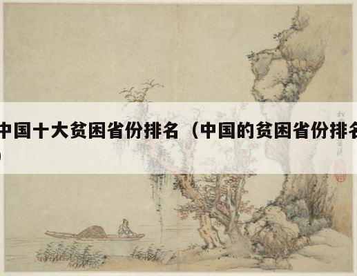 中国十大贫困省份排名（中国的贫困省份排名） 第1张