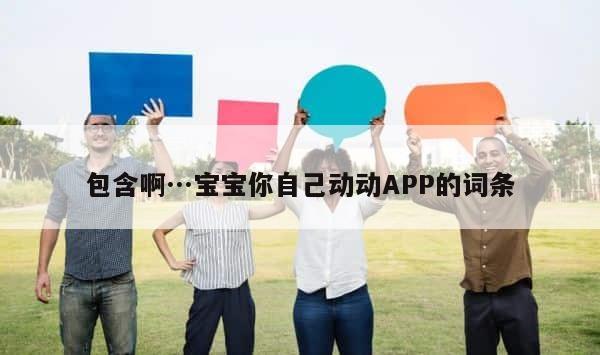 包含啊…宝宝你自己动动APP的词条 第1张