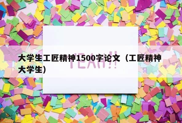大学生工匠精神1500字论文（工匠精神 大学生） 第1张