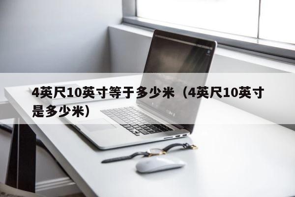 4英尺10英寸等于多少米（4英尺10英寸是多少米） 第1张