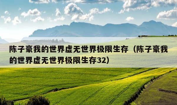 陈子豪我的世界虚无世界极限生存（陈子豪我的世界虚无世界极限生存32） 第1张
