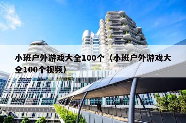 小班户外游戏大全100个（小班户外游戏大全100个视频） 第1张