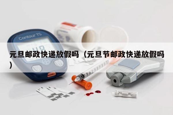 元旦邮政快递放假吗（元旦节邮政快递放假吗） 第1张