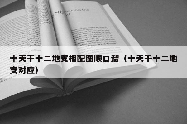 十天干十二地支相配图顺口溜（十天干十二地支对应） 第1张