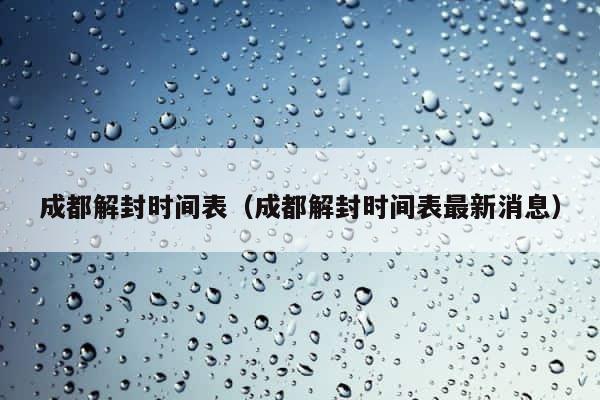 成都解封时间表（成都解封时间表最新消息） 第1张